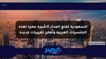 السعودية تمنع إصدار تأشيرة عمرة لهذه الجنسيات العربية وتُعلن تغييرات جديدة